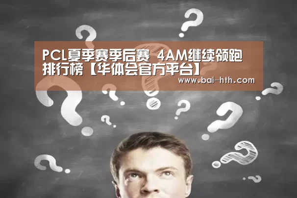 PCL夏季赛季后赛 4AM继续领跑排行榜【华体会官方平台】(图1) 华体会官方网站入口