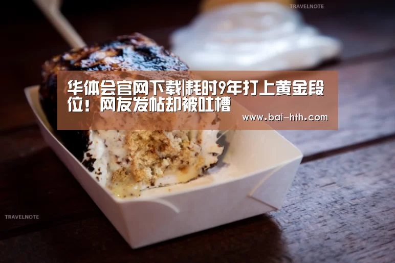华体会官网下载|耗时9年打上黄金段位!网友发帖却被吐槽(图1) 华体会体育app下载