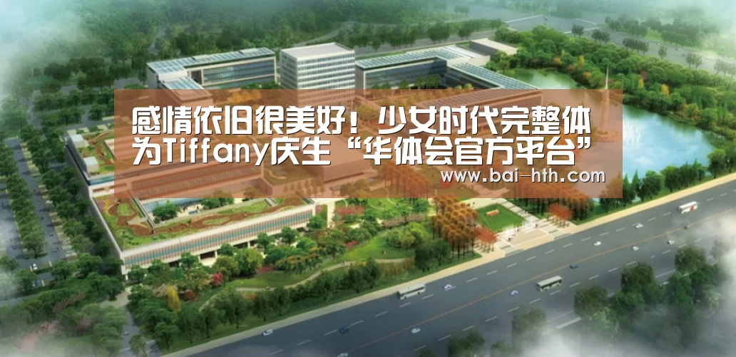 感情依旧很美好!少女时代完整体为Tiffany庆生“华体会官方平台”(图4) 华体会官网下载
