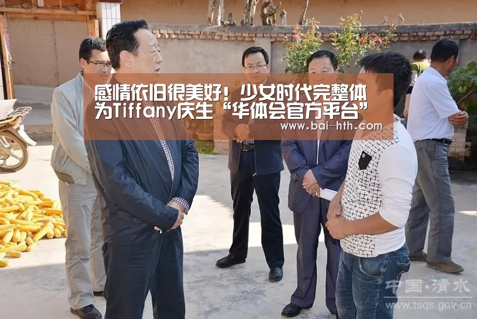 感情依旧很美好!少女时代完整体为Tiffany庆生“华体会官方平台”(图2) 华体会官方网站入口