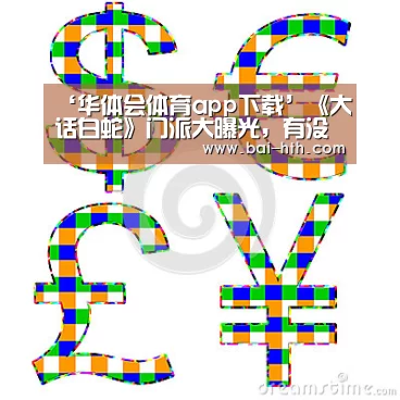 ‘华体会体育app下载’《大话白蛇》门派大曝光,有没有属于你的最强门派?(图2) 华体会体育app下载