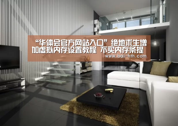 “华体会官方网站入口”绝地求生增加虚拟内存设置教程 不买内存条提升虚拟内存(图1) 华体会官网下载