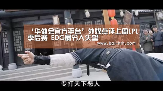 ‘华体会官方平台’外媒点评上周LPL季后赛 EDG最令人失望(图1) 华体会官网下载