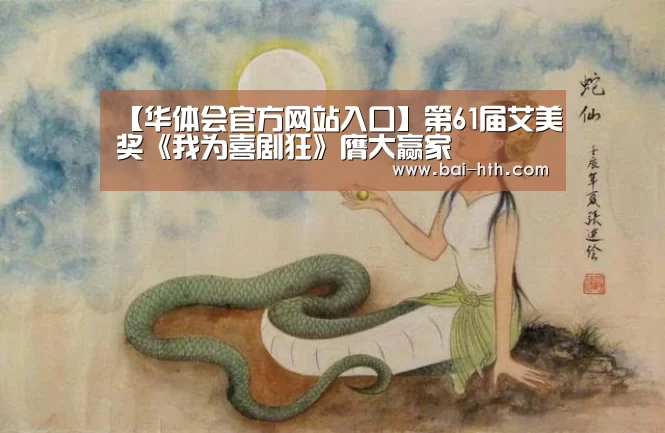 【华体会官方网站入口】第61届艾美奖《我为喜剧狂》膺大赢家(图1) 华体会官方网站入口