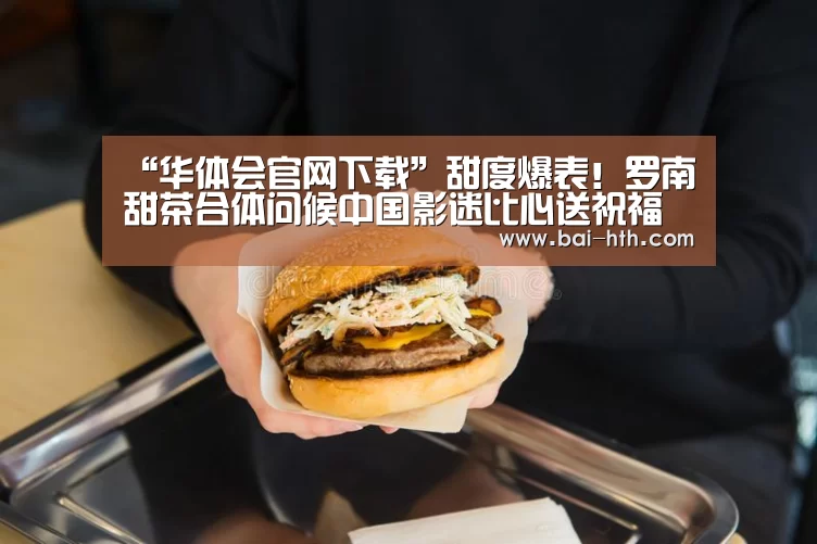 “华体会官网下载”甜度爆表!罗南甜茶合体问候中国影迷比心送祝福(图3) 华体会体育app下载