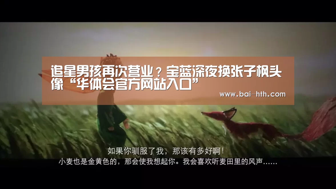 追星男孩再次营业?宝蓝深夜换张子枫头像“华体会官方网站入口”(图1) 华体会体育app下载